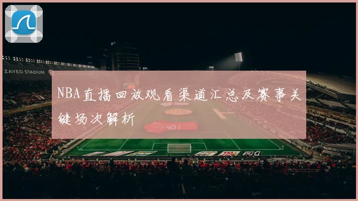 NBA直播回放观看渠道汇总及赛事关键场次解析