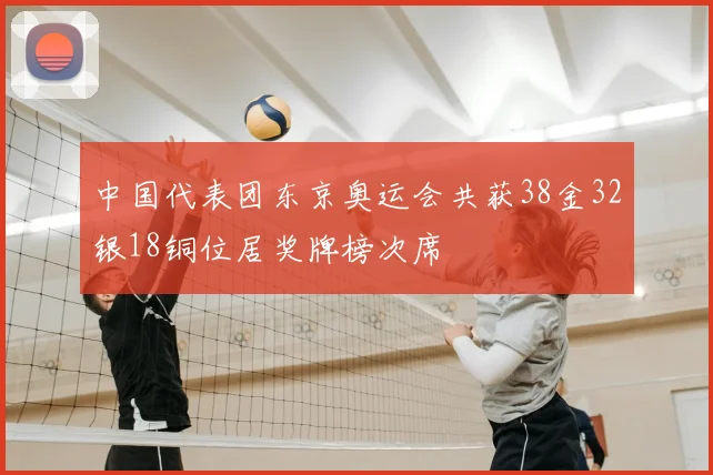 中国代表团东京奥运会共获38金32银18铜位居奖牌榜次席