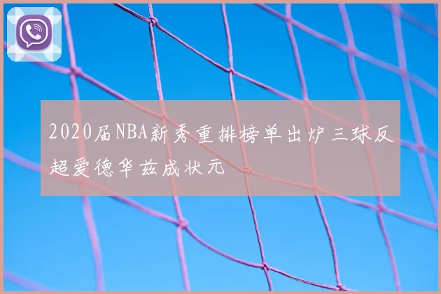 2020届NBA新秀重排榜单出炉三球反超爱德华兹成状元