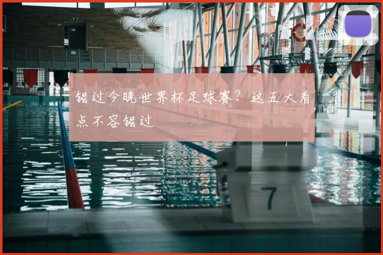 错过今晚世界杯足球赛?这五大看点不容错过