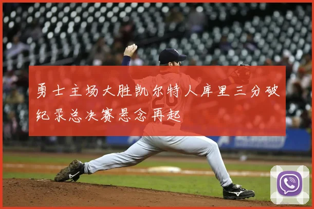 勇士主场大胜凯尔特人库里三分破纪录总决赛悬念再起