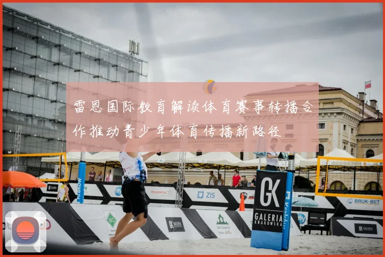 雷恩国际教育解读体育赛事转播合作推动青少年体育传播新路径