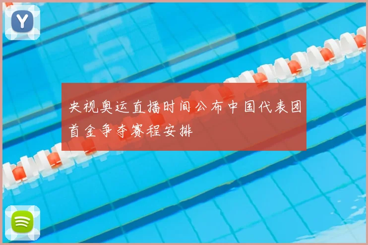 央视奥运直播时间公布中国代表团首金争夺赛程安排