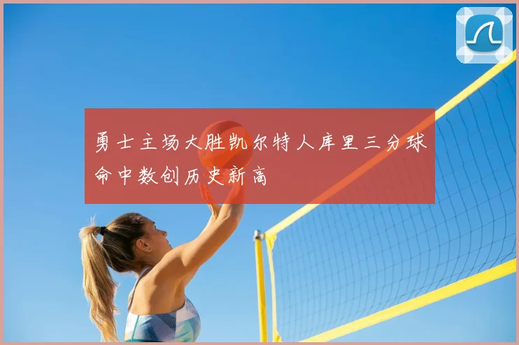 勇士主场大胜凯尔特人库里三分球命中数创历史新高