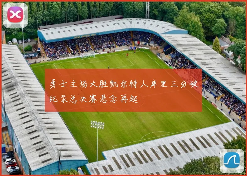 勇士主场大胜凯尔特人库里三分破纪录总决赛悬念再起