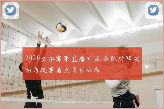 2020女排赛事直播开启 各队对阵安排与观赛看点同步公布
