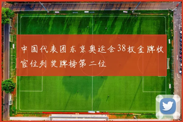 中国代表团东京奥运会38枚金牌收官位列奖牌榜第二位