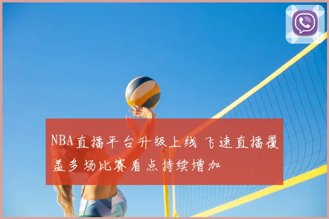 NBA直播平台升级上线 飞速直播覆盖多场比赛看点持续增加