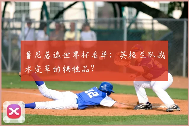 鲁尼落选世界杯名单:英格兰队战术变革的牺牲品?