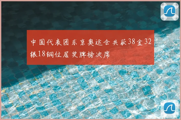 中国代表团东京奥运会共获38金32银18铜位居奖牌榜次席
